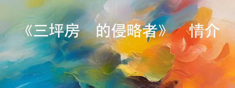 曾祥禮發布《三坪房間的侵略者》詳情介紹_三坪房間的侵略者已完結在線觀看_三坪房間的侵略者迅雷下載_日漫